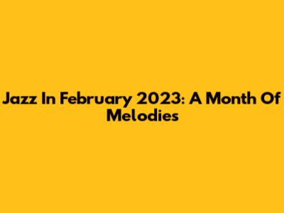 Jazz In February 2023: A Month Of Melodies