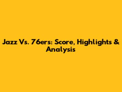 Jazz Vs. 76ers: Score, Highlights & Analysis