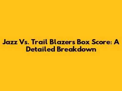 Jazz Vs. Trail Blazers Box Score: A Detailed Breakdown