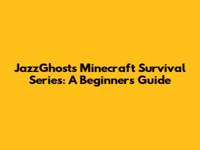 JazzGhost's Minecraft Survival Series: A Beginner's Guide