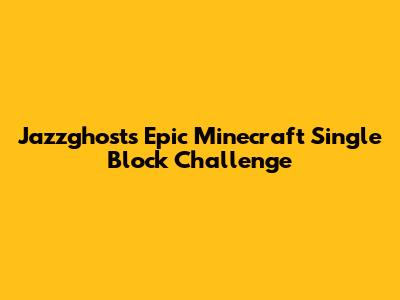 Jazzghost's Epic Minecraft Single Block Challenge