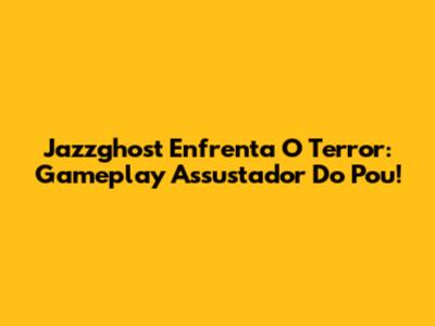 Jazzghost Enfrenta O Terror: Gameplay Assustador Do Pou!