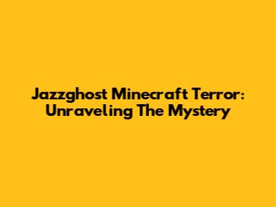 Jazzghost Minecraft Terror: Unraveling The Mystery
