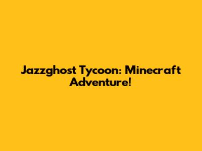 Jazzghost Tycoon: Minecraft Adventure!