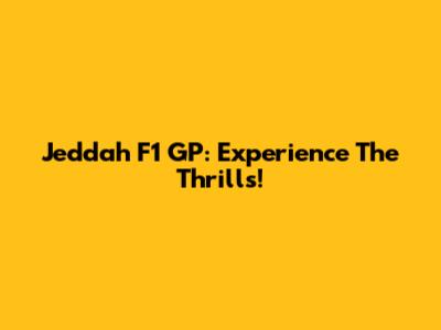 Jeddah F1 GP: Experience The Thrills!