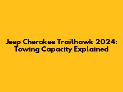 Jeep Cherokee Trailhawk 2024: Towing Capacity Explained