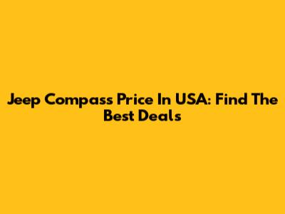 Jeep Compass Price In USA: Find The Best Deals