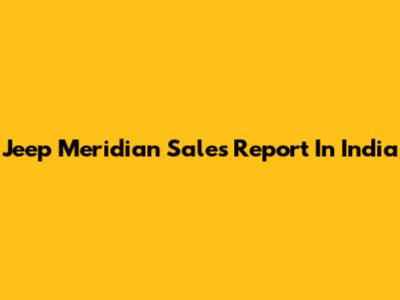 Jeep Meridian Sales Report In India