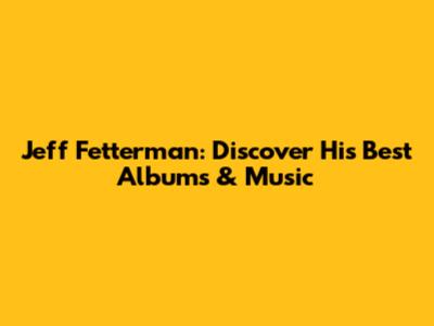 Jeff Fetterman: Discover His Best Albums & Music