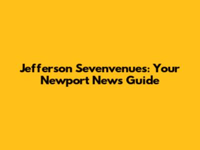 Jefferson Sevenvenues: Your Newport News Guide