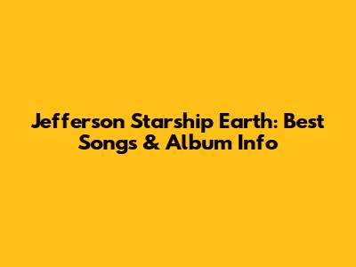 Jefferson Starship Earth: Best Songs & Album Info