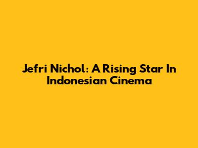 Jefri Nichol: A Rising Star In Indonesian Cinema