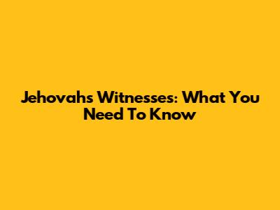 Jehovah's Witnesses: What You Need To Know