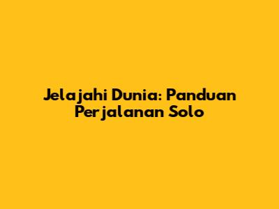 Jelajahi Dunia: Panduan Perjalanan Solo