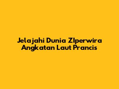Jelajahi Dunia ZIperwira Angkatan Laut Prancis