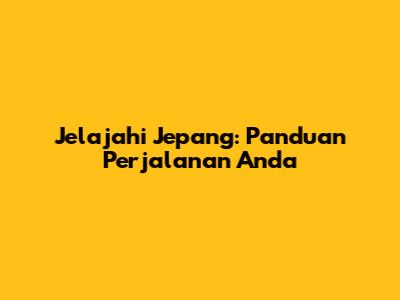 Jelajahi Jepang: Panduan Perjalanan Anda