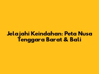 Jelajahi Keindahan: Peta Nusa Tenggara Barat & Bali