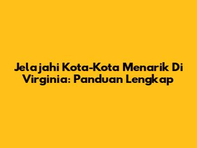 Jelajahi Kota-Kota Menarik Di Virginia: Panduan Lengkap