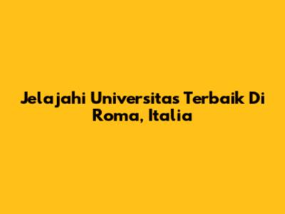 Jelajahi Universitas Terbaik Di Roma, Italia