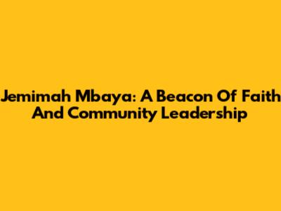 Jemimah Mbaya: A Beacon Of Faith And Community Leadership
