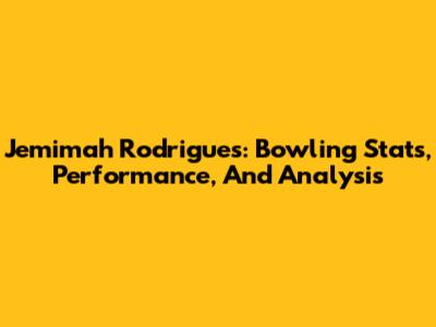Jemimah Rodrigues: Bowling Stats, Performance, And Analysis
