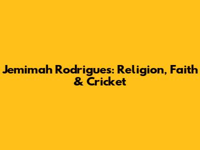 Jemimah Rodrigues: Religion, Faith & Cricket