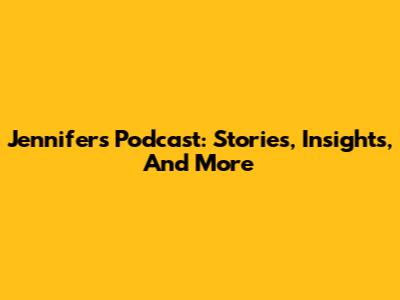 Jennifer's Podcast: Stories, Insights, And More