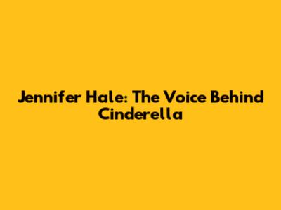 Jennifer Hale: The Voice Behind Cinderella