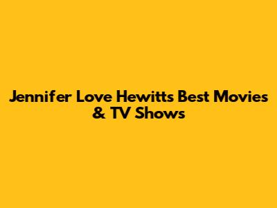 Jennifer Love Hewitt's Best Movies & TV Shows
