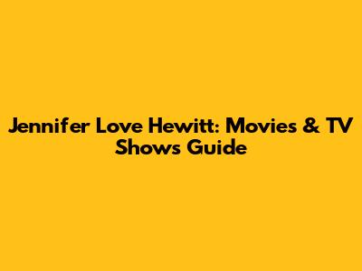 Jennifer Love Hewitt: Movies & TV Shows Guide