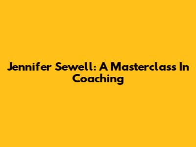 Jennifer Sewell: A Masterclass In Coaching