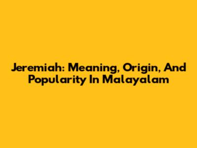 Jeremiah: Meaning, Origin, And Popularity In Malayalam