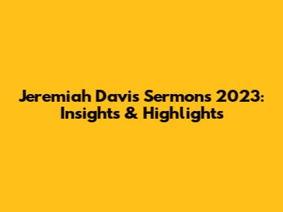 Jeremiah Davis Sermons 2023: Insights & Highlights