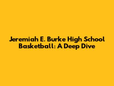 Jeremiah E. Burke High School Basketball: A Deep Dive