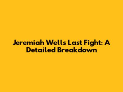 Jeremiah Wells' Last Fight: A Detailed Breakdown