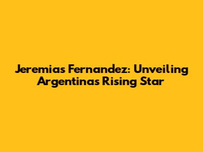 Jeremias Fernandez: Unveiling Argentina's Rising Star