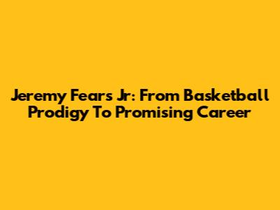 Jeremy Fears Jr: From Basketball Prodigy To Promising Career