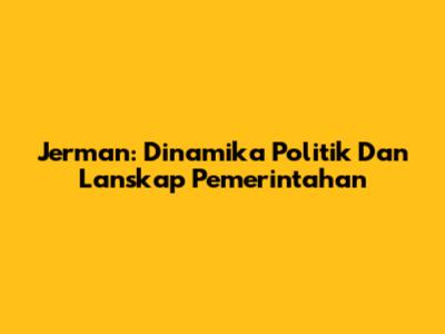 Jerman: Dinamika Politik Dan Lanskap Pemerintahan