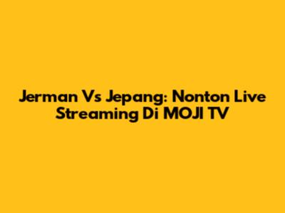 Jerman Vs Jepang: Nonton Live Streaming Di MOJI TV