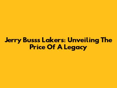 Jerry Buss's Lakers: Unveiling The Price Of A Legacy