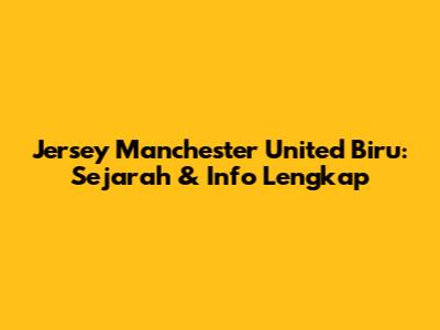 Jersey Manchester United Biru: Sejarah & Info Lengkap