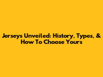 Jerseys Unveiled: History, Types, & How To Choose Yours