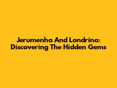 Jerumenha And Londrina: Discovering The Hidden Gems