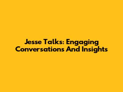 Jesse Talks: Engaging Conversations And Insights