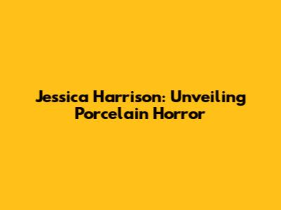 Jessica Harrison: Unveiling Porcelain Horror