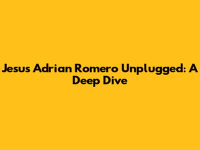 Jesus Adrian Romero Unplugged: A Deep Dive
