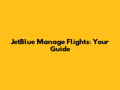 JetBlue Manage Flights: Your Guide
