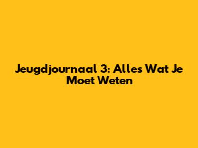 Jeugdjournaal 3: Alles Wat Je Moet Weten