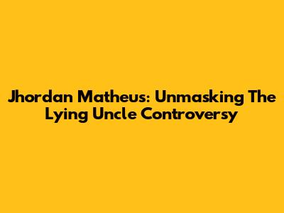 Jhordan Matheus: Unmasking The 'Lying Uncle' Controversy