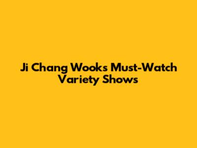Ji Chang Wook's Must-Watch Variety Shows